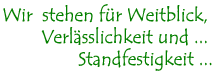 Wir stehen für Weitblick, Verlässlichkeit und Standfestigkeit